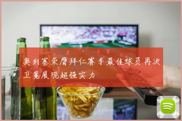 奥利塞荣膺拜仁赛季最佳球员再次卫冕展现超强实力