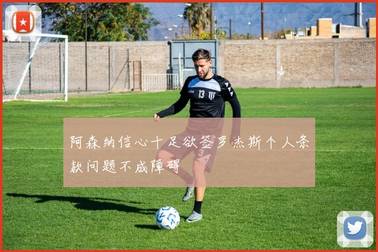 阿森纳信心十足欲签罗杰斯个人条款问题不成障碍